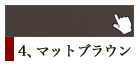 4、マットブラウン