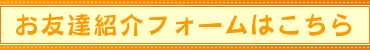 お友達紹介フォームはこちら