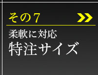 その7、柔軟に対応特注サイズ