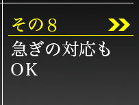 その8、急ぎの対応もOK