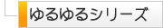 ゆるゆるシリーズ